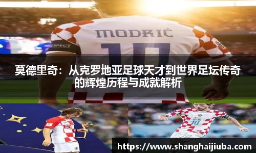 莫德里奇：从克罗地亚足球天才到世界足坛传奇的辉煌历程与成就解析