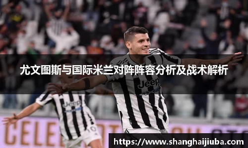 尤文图斯与国际米兰对阵阵容分析及战术解析