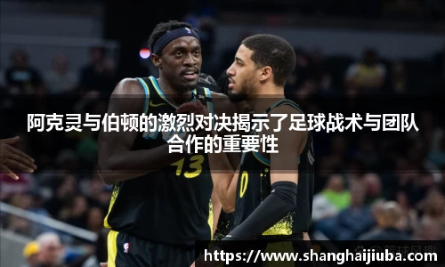 阿克灵与伯顿的激烈对决揭示了足球战术与团队合作的重要性