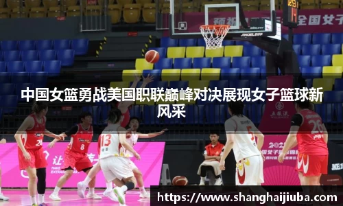 中国女篮勇战美国职联巅峰对决展现女子篮球新风采