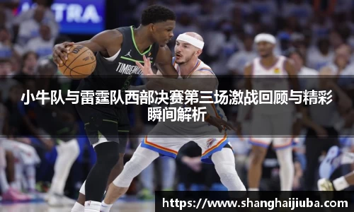 小牛队与雷霆队西部决赛第三场激战回顾与精彩瞬间解析