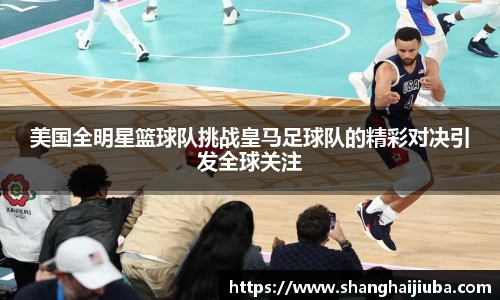 美国全明星篮球队挑战皇马足球队的精彩对决引发全球关注