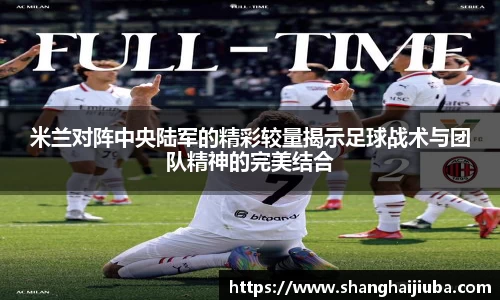 米兰对阵中央陆军的精彩较量揭示足球战术与团队精神的完美结合